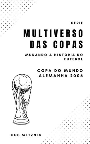 Capa do livro: Multiverso das Copas – Copa do Mundo Alemanha 2006: Mudando a História do Futebol Mundial - Ler Online pdf