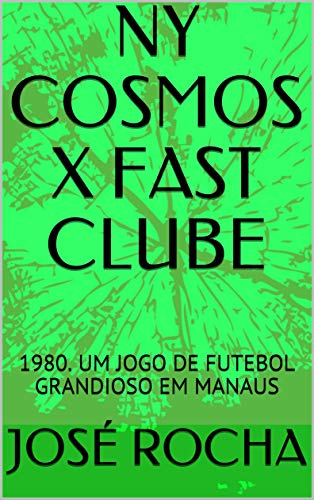 Livro PDF NY COSMOS X FAST CLUBE: 1980. UM JOGO DE FUTEBOL GRANDIOSO EM MANAUS