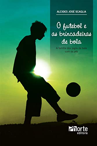 Livro PDF: O futebol e as brincadeiras de bola: a família dos jogos de bola com os pés