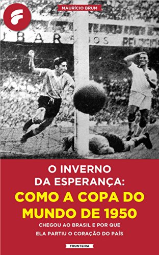 Livro PDF O inverno da esperança: como a Copa do Mundo de 1950 chegou ao Brasil e por que ela partiu o coração do país