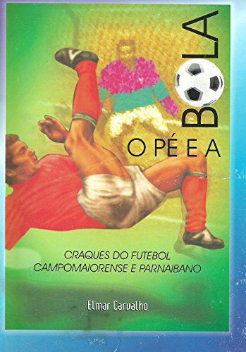 Capa do livro: O PÉ E A BOLA: Craques do futebol campomaiorense, parnaibano e piauiense - Ler Online pdf
