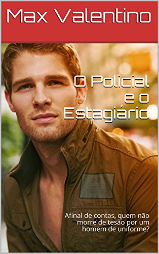 Livro PDF O Policial e o Estagiário: Afinal de contas, quem não morre de tesão por um homem de uniforme? (As Crônicas de Max Livro 1)