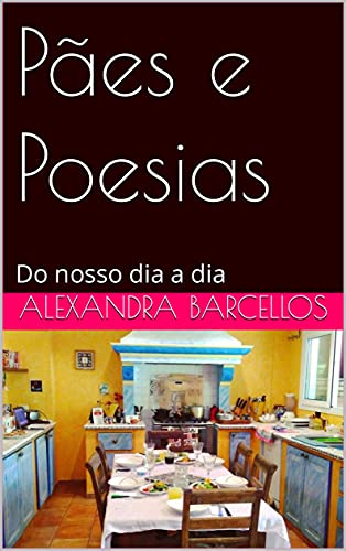 Livro PDF Pães e Poesias: Do nosso dia a dia (Receitas e poesias de Alexandra Barcellos Livro 1)