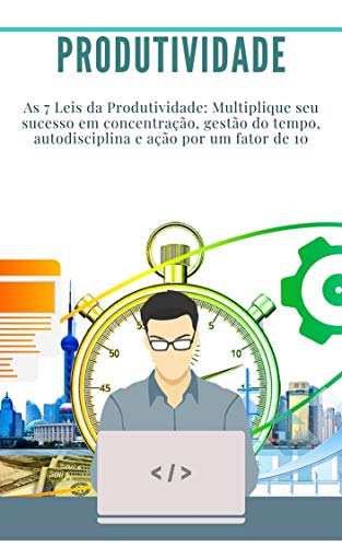 Livro PDF Produtividade: As 7 Leis da Produtividade: Multiplique seu sucesso em concentração, gestão do tempo, autodisciplina e ação por um fator de 10: (gerenciamento de tempos, como concentrar)