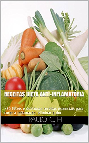 Capa do livro: Receitas Dieta Anti-Inflamatória: +30 fáceis e deliciosas receitas essenciais para curar a inflamação, eliminar a dor. (00014 Livro 1) - Ler Online pdf