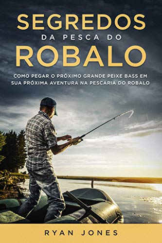 Livro PDF Segredos Da Pesca Do Robalo: Como Pegar O Próximo Grande Peixe Bass Em Sua Próxima Aventura Na Pescaria Do Robalo