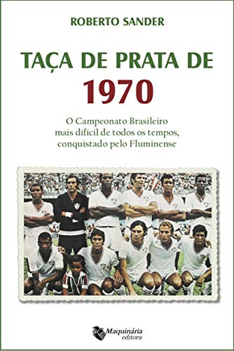 Livro PDF Taça de Prata de 1970: O Campeonato Brasileiro Mais Difícil de Todos os Tempos, Conquistado Pelo Fluminense
