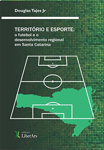 Livro PDF Território e esporte: o futebol e o desenvolvimento regional em Santa Catarina