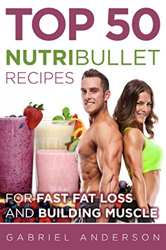 Livro PDF: The Top 50 NutriBullet Recipes For Fast Fat Loss and Building Muscle: Get the most from your NutriBullet and Lose Fat Fast while Building even more Muscle