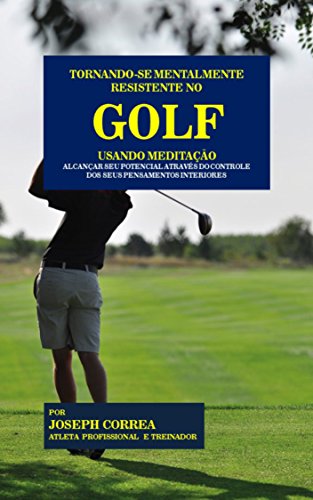 Capa do livro: Tornando-se mentalmente resistente no Golf usando Meditação: Alcançar seu potencial através do controle dos seus pensamentos interiores - Ler Online pdf