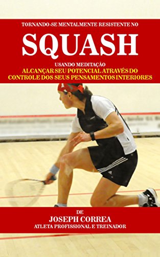Livro PDF: Tornando-se mentalmente resistente no Squash usando Meditação: Alcançar seu potencial através do controle dos seus pensamentos interiores
