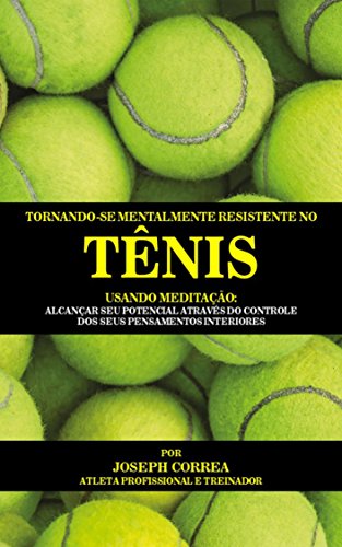 Capa do livro: Tornando-se mentalmente resistente no Tênis usando Meditação: Alcançar seu potencial através do controle dos seus pensamentos interiores - Ler Online pdf