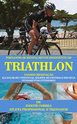 Livro PDF Tornando-se mentalmente resistente no Triathlon usando Meditação: Alcançar seu potencial através do controle dos seus pensamentos interiores