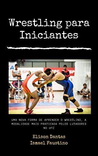 Livro PDF Wrestling para Iniciantes :Uma nova forma de aprender o wrestling , a modalidade mais praticada pelos lutadores do UFC