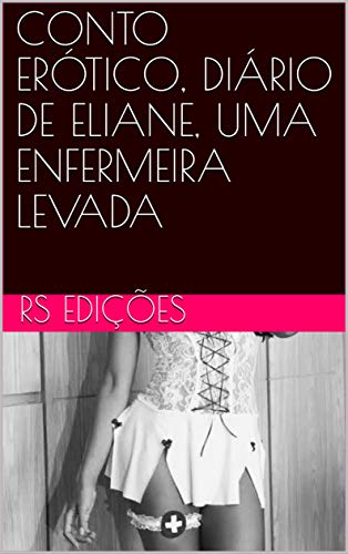 Capa do livro: CONTO ERÓTICO, DIÁRIO DE ELIANE, UMA ENFERMEIRA LEVADA - Ler Online pdf