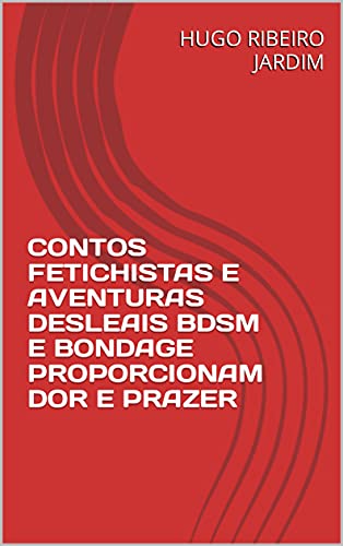 Livro PDF: CONTOS FETICHISTAS E AVENTURAS DESLEAIS BDSM E BONDAGE PROPORCIONAM DOR E PRAZER