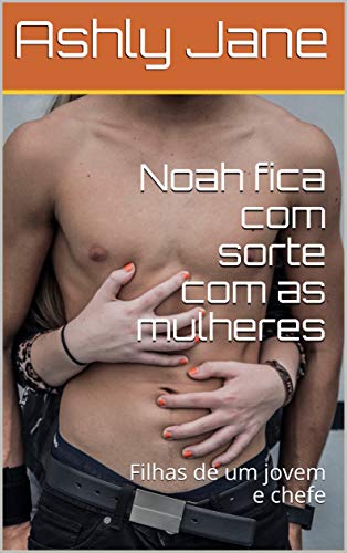 Capa do livro: Noah fica com sorte com as mulheres: Filhas de um jovem e chefe - Ler Online pdf