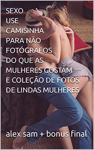 Livro PDF: SEXO USE CAMISINHA PARA NÃO FOTÓGRAFOS DO QUE AS MULHERES GOSTAM E COLEÇÃO DE FOTOS DE LINDAS MULHERES