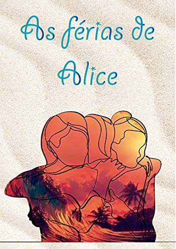 Livro PDF: AS FÉRIAS DE ALICE: Uma obra para acolher a adolescente que vive em toda jovem mulher moderna!