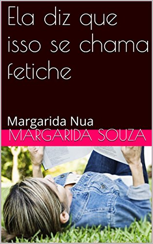 Capa do livro: Ela diz que isso se chama fetiche: Margarida Nua - Ler Online pdf