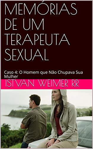 Capa do livro: MEMÓRIAS DE UM TERAPEUTA SEXUAL: Caso 4: O Homem que Não Chupava Sua Mulher - Ler Online pdf