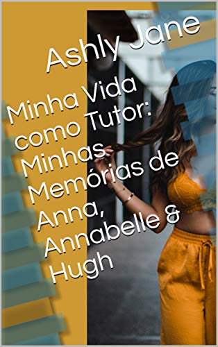 Capa do livro: Minha Vida como Tutor: Minhas Memórias de Anna, Annabelle & Hugh - Ler Online pdf
