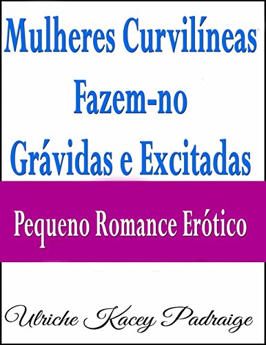 Capa do livro: Mulheres Curvilíneas Fazem-No Grávidas E Excitadas – Pequeno Romance Erótico - Ler Online pdf