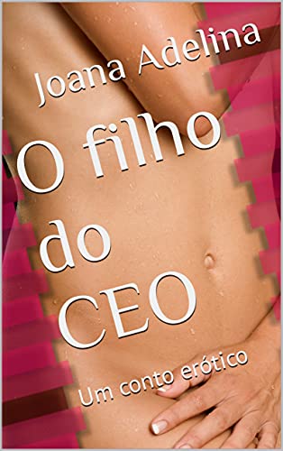 Capa do livro: O filho do CEO : Um conto erótico (Joana Adelina: Contos Eróticos.) - Ler Online pdf