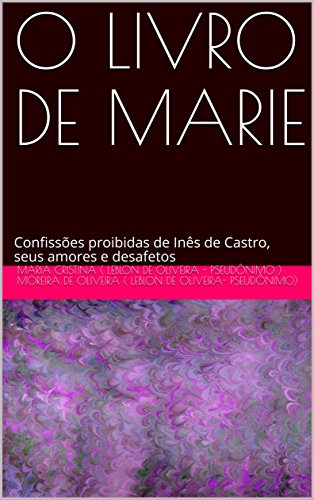 Livro PDF: O LIVRO DE MARIE: Confissões proibidas de Inês de Castro, seus amores e desafetos