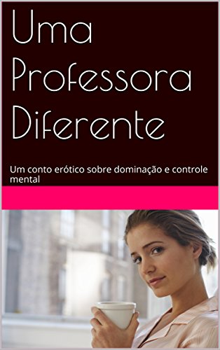 Capa do livro: Uma Professora Diferente: Um conto erótico sobre dominação e controle mental (O Elixir da Titia Livro 1) - Ler Online pdf