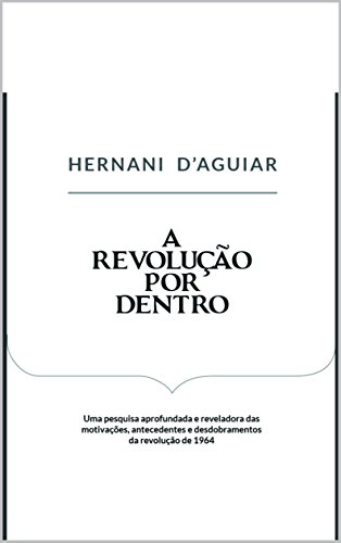 Capa do livro: A Revolução por Dentro: Uma pesquisa aprofundada e reveladora das motivações, antecedentes e desdobramentos da revolução de 1964 - Ler Online pdf