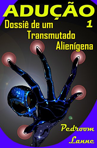 Livro PDF: Adução – Início: Dossiê de um Transmutado Alienígena (Adução & Abdução: o Épico Alienígena Livro 1)