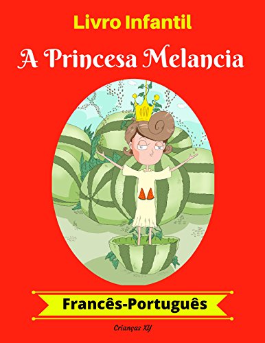 Capa do livro: Livro Infantil: A Princesa Melancia (Francês-Português) (Francês-Português Livro Infantil Bilíngue 1) - Ler Online pdf