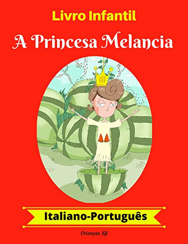 Capa do livro: Livro Infantil: A Princesa Melancia (Italiano-Português) (Italiano-Português Livro Infantil Bilíngue 1) - Ler Online pdf