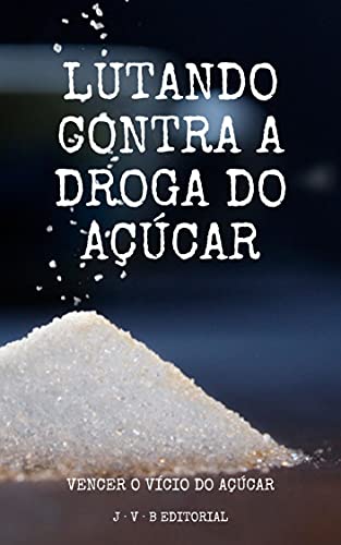 Livro PDF: Lutando contra a droga do açúcar: Vencer o vício do açúcar (EDIÇÃO EM PORTUGUÊS)
