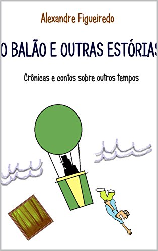 Livro PDF O BALÃO E OUTRAS ESTÓRIAS: Crônicas e contos sobre outros tempos