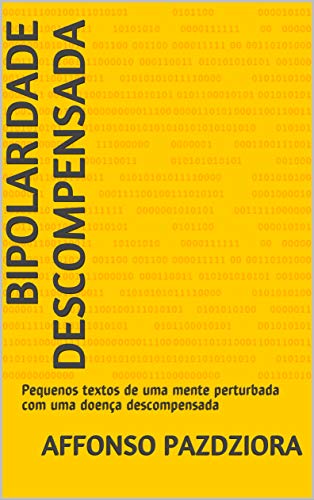 Capa do livro: Bipolaridade Descompensada: Pequenos textos de uma mente perturbada com uma doença descompensada - Ler Online pdf