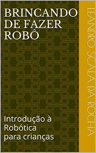 Capa do livro: Brincando de fazer robô: Introdução à Robótica para crianças - Ler Online pdf