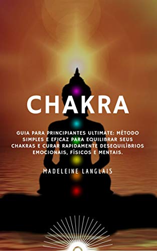 Livro PDF: chakra: Guia para Principiantes Ultimate: Método simples e eficaz para equilibrar seus chakras e curar rapidamente desequilíbrios emocionais, físicos e mentais.: (aura, atenção, zen)
