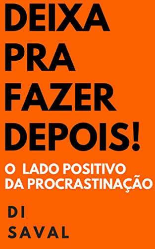 Livro PDF: DEIXA PRA FAZER DEPOIS!: O lado positivo da PROCRASTINAÇÃO (Sucesso e Produtividade)