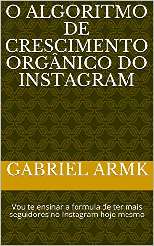 Livro PDF: O algoritmo de crescimento orgânico do Instagram: Vou te ensinar a formula de ter mais seguidores no Instagram hoje mesmo