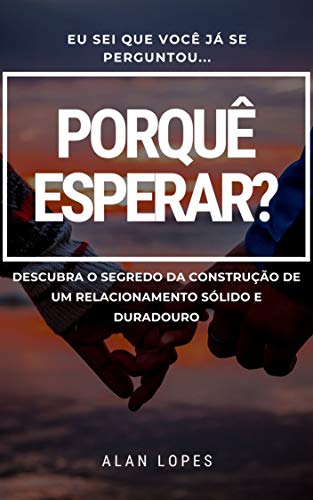 Capa do livro: Porquê Esperar? : Descubra o segredo da construção de um relacionamento sólido e duradouro. - Ler Online pdf