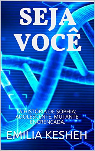 Livro PDF SEJA VOCÊ: A HISTÓRIA DE SOPHIA: ADOLESCENTE, MUTANTE, ENCRENCADA.