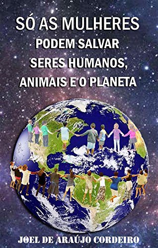 Capa do livro: SÓ AS MULHERES PODEM SALVAR SERES HUMANOS, ANIMAIS E O PLANETA: UMA ESCRITURA NATURAL PARA SALVAR E PROTEGER O CONJUNTO SOCIOAMBIENTAL - Ler Online pdf
