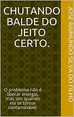 Capa do livro: CHUTANDO BALDE DO JEITO CERTO.: O problema não é liberar energia, mas sim quando ela se tornar contaminável. - Ler Online pdf