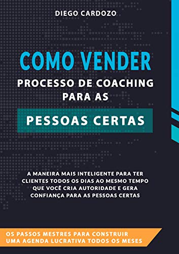 Livro PDF Como Vender Processo de Coaching Para as Pessoas Certas : Os passos mestres para construir uma agenda lucrativa todos os meses