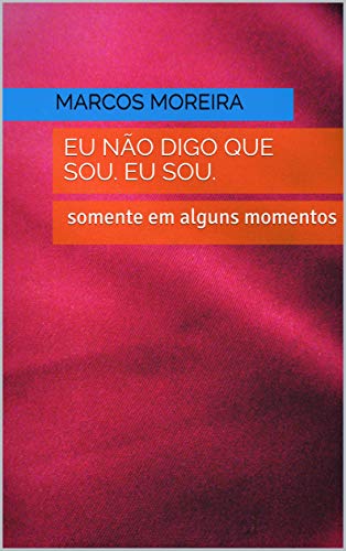 Livro PDF: EU NAO DIGO QUE SOU. EU SOU.: Somente em alguns momento.