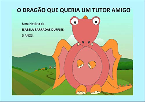 Livro PDF: O Dragão Que Queria Um Tutor Amigo: Uma História de Isabela Barradas Duffles, 5 anos.