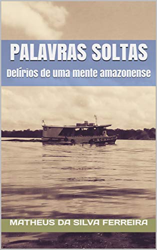 Capa do livro: PALAVRAS SOLTAS: Delírios de uma mente amazonense - Ler Online pdf
