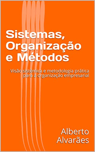 Livro PDF Sistemas, Organização e Métodos: Visão sistêmica e metodologia prática para a organização empresarial